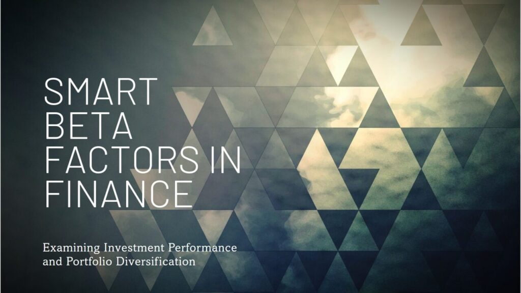 Examining the Influence of Smart Beta Factors on Investment Performance and Portfolio Diversification in Contemporary Finance